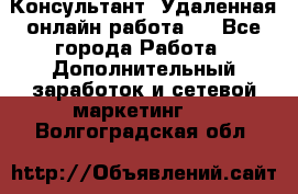 Консультант. Удаленная онлайн работа.  - Все города Работа » Дополнительный заработок и сетевой маркетинг   . Волгоградская обл.